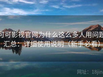 可可影视官网为什么这么多人用问题汇总：详细使用说明（新手必看）