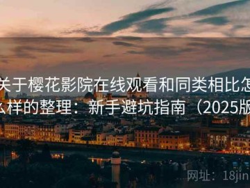关于樱花影院在线观看和同类相比怎么样的整理：新手避坑指南（2025版）