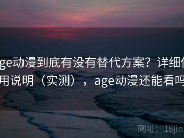 age动漫到底有没有替代方案？详细使用说明（实测），age动漫还能看吗
