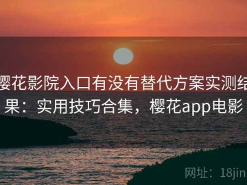 樱花影院入口有没有替代方案实测结果：实用技巧合集，樱花app电影