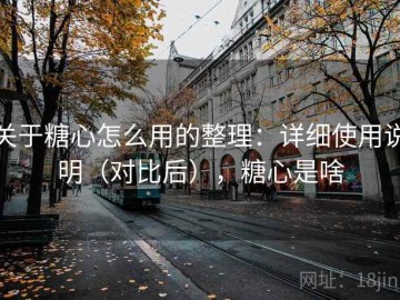 关于糖心怎么用的整理：详细使用说明（对比后），糖心是啥