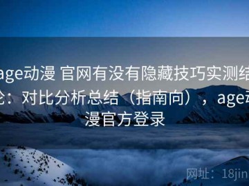 age动漫 官网有没有隐藏技巧实测结论：对比分析总结（指南向），age动漫官方登录