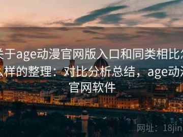 关于age动漫官网版入口和同类相比怎么样的整理：对比分析总结，age动漫官网软件
