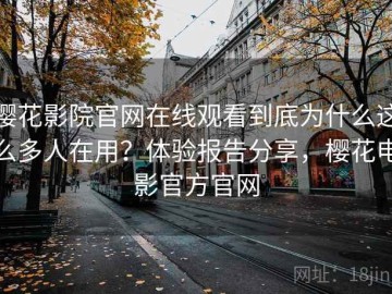 樱花影院官网在线观看到底为什么这么多人在用？体验报告分享，樱花电影官方官网