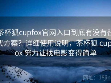 茶杯狐cupfox官网入口到底有没有替代方案？详细使用说明，茶杯狐 cupfox 努力让找电影变得简单