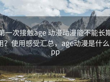 第一次接触age 动漫动漫能不能长期用？使用感受汇总，age动漫是什么app