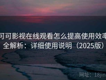 可可影视在线观看怎么提高使用效率全解析：详细使用说明（2025版）
