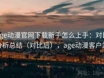 age动漫官网下载新手怎么上手：对比分析总结（对比后），age动漫客户端
