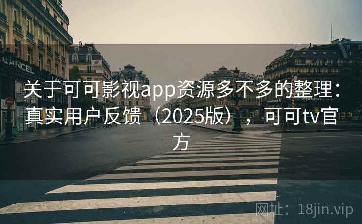 关于可可影视app资源多不多的整理：真实用户反馈（2025版），可可tv官方