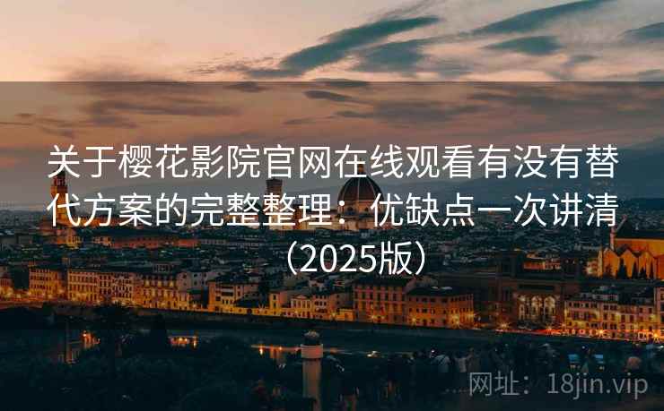 关于樱花影院官网在线观看有没有替代方案的完整整理:优缺点一次讲清(2025版) 关于樱花影院官网在线观看有没有替代方案的完整整理:优缺点一次讲清(2025版)