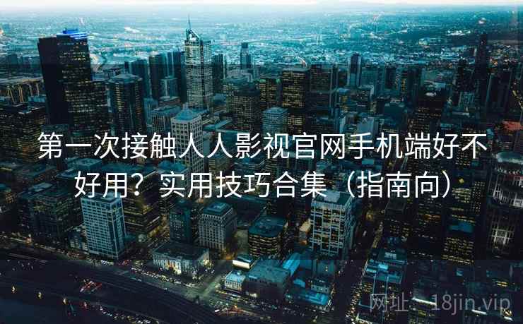 第一次接触人人影视官网手机端好不好用?实用技巧合集(指南向) 第一次接触人人影视官网手机端好不好用?实用技巧合集(指南向)
