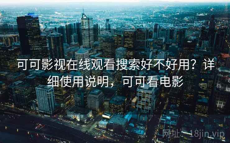 可可影视在线观看搜索好不好用？详细使用说明，可可看电影