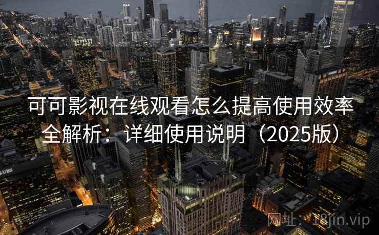可可影视在线观看怎么提高使用效率全解析:详细使用说明(2025版) 可可影视在线观看怎么提高使用效率全解析:详细使用说明(2025版)