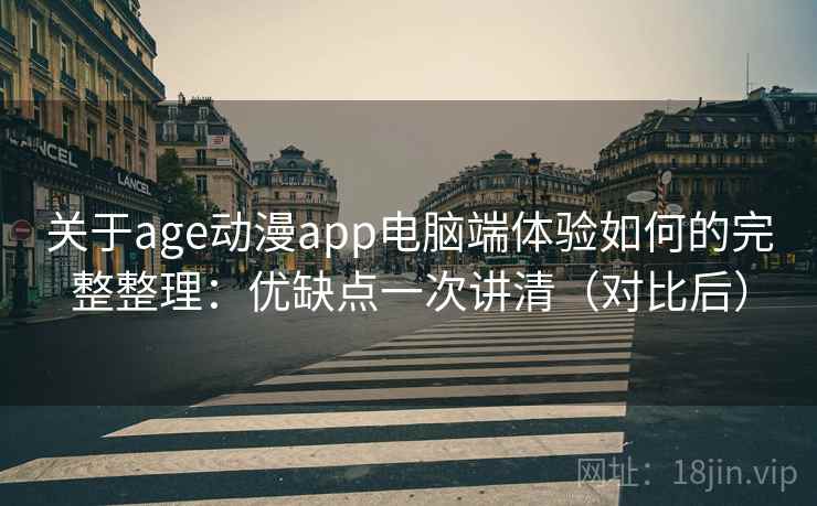 关于age动漫app电脑端体验如何的完整整理：优缺点一次讲清（对比后）