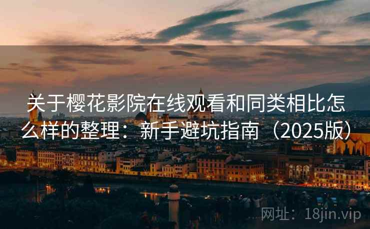 关于樱花影院在线观看和同类相比怎么样的整理:新手避坑指南(2025版) 关于樱花影院在线观看和同类相比怎么样的整理:新手避坑指南(2025版)