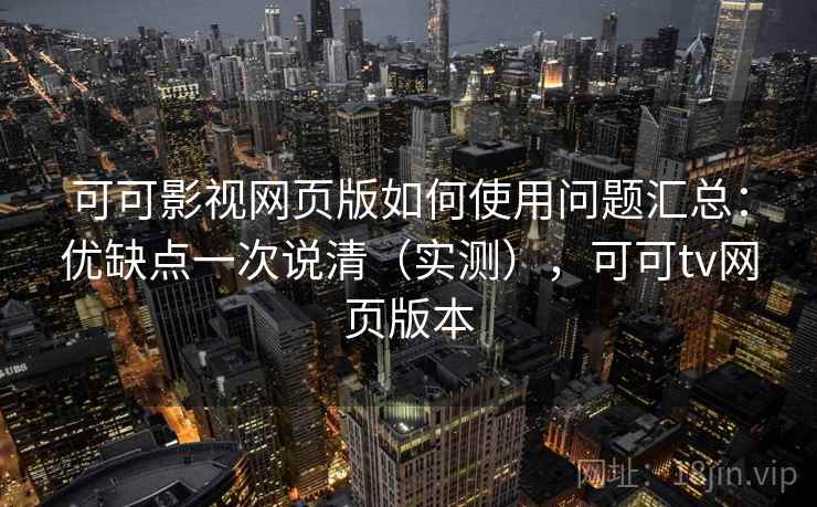 可可影视网页版如何使用问题汇总:优缺点一次说清(实测),可可tv网页版本 可可影视网页版如何使用问题汇总:优缺点一次说清(实测),可可tv网页版本