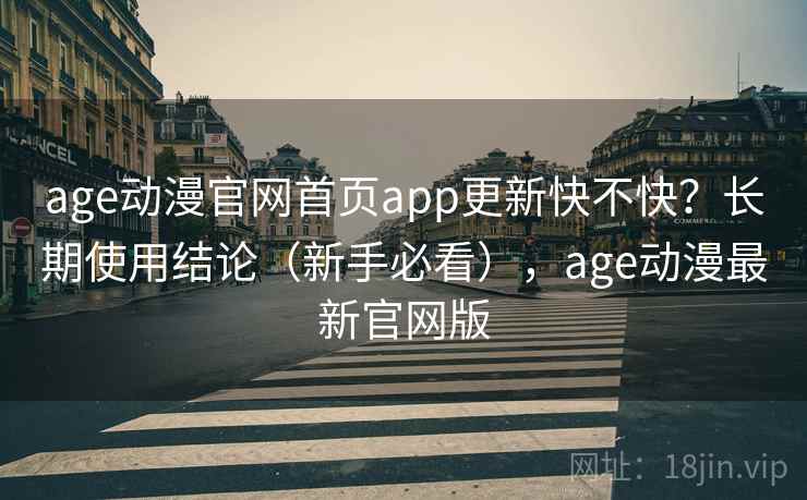 age动漫官网首页app更新快不快？长期使用结论（新手必看），age动漫最新官网版