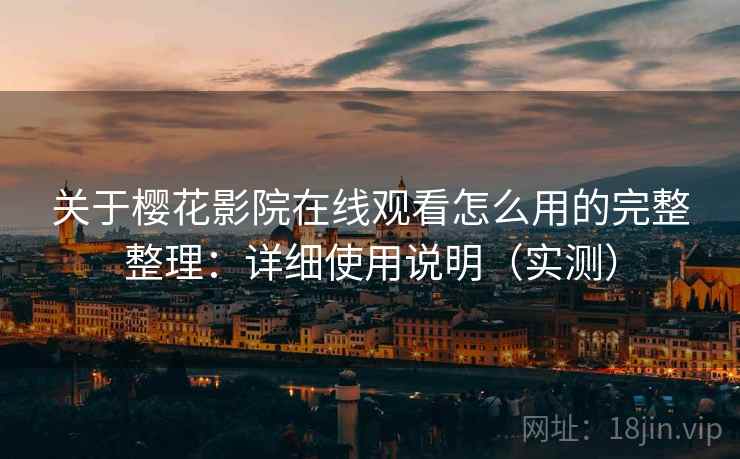 关于樱花影院在线观看怎么用的完整整理：详细使用说明（实测）