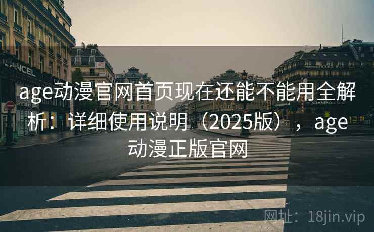 age动漫官网首页现在还能不能用全解析:详细使用说明(2025版),age动漫正版官网 age动漫官网首页现在还能不能用全解析:详细使用说明(2025版),age动漫正版官网
