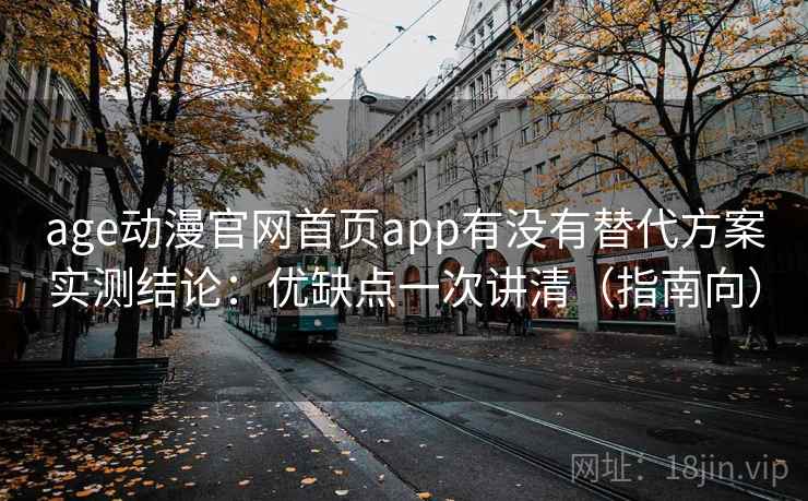 age动漫官网首页app有没有替代方案实测结论:优缺点一次讲清(指南向) age动漫官网首页app有没有替代方案实测结论:优缺点一次讲清(指南向)