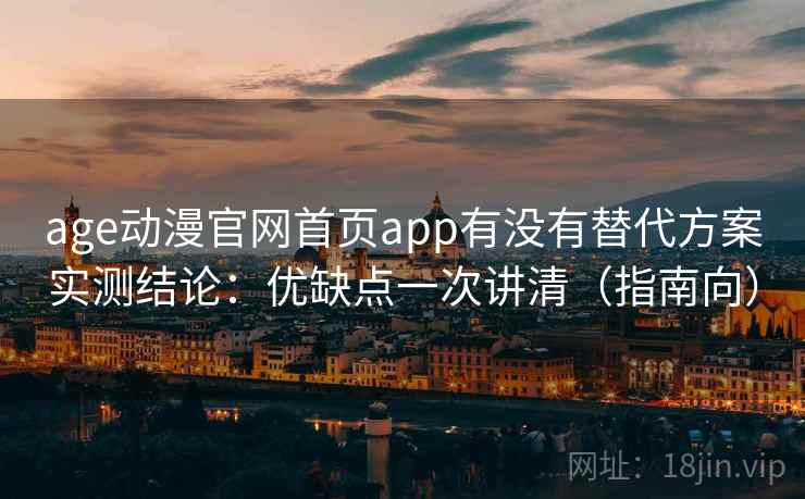 age动漫官网首页app有没有替代方案实测结论:优缺点一次讲清(指南向) age动漫官网首页app有没有替代方案实测结论:优缺点一次讲清(指南向)