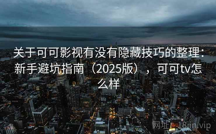 关于可可影视有没有隐藏技巧的整理：新手避坑指南（2025版），可可tv怎么样