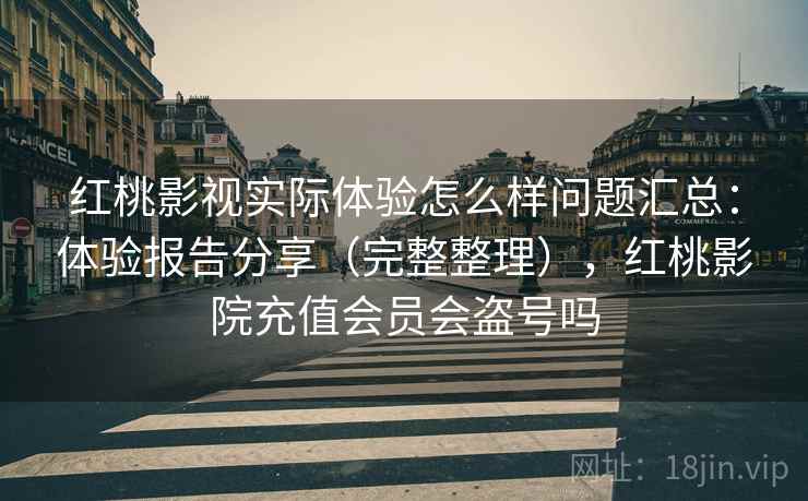 红桃影视实际体验怎么样问题汇总：体验报告分享（完整整理），红桃影院充值会员会盗号吗