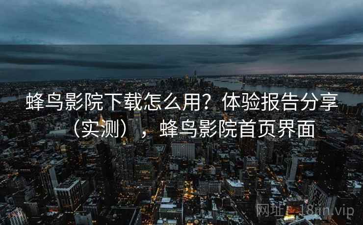蜂鸟影院下载怎么用？体验报告分享（实测），蜂鸟影院首页界面