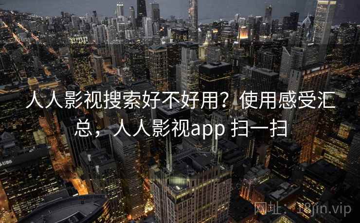 人人影视搜索好不好用？使用感受汇总，人人影视app 扫一扫