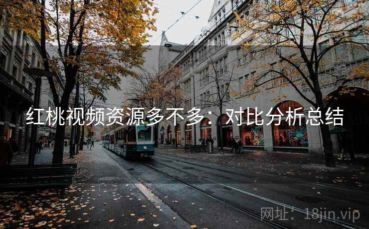 红桃视频资源多不多：对比分析总结
