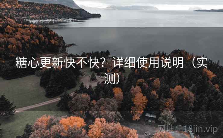 糖心更新快不快?详细使用说明(实测) 糖心更新快不快?详细使用说明(实测)