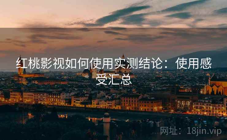 红桃影视如何使用实测结论:使用感受汇总 红桃影视如何使用实测结论:使用感受汇总