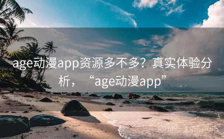 age动漫app资源多不多?真实体验分析,“age动漫app” age动漫app资源多不多?真实体验分析,“age动漫app”