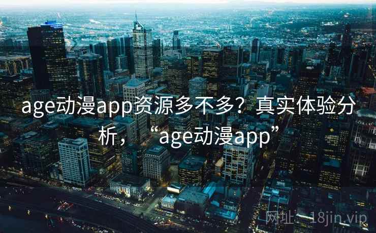 age动漫app资源多不多?真实体验分析,“age动漫app” age动漫app资源多不多?真实体验分析,“age动漫app”