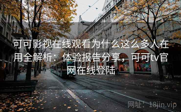 可可影视在线观看为什么这么多人在用全解析:体验报告分享,可可tv官网在线登陆 可可影视在线观看为什么这么多人在用全解析:体验报告分享,可可tv官网在线登陆