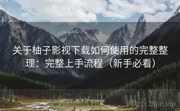 关于柚子影视下载如何使用的完整整理：完整上手流程（新手必看）