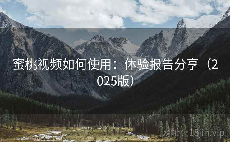 蜜桃视频如何使用:体验报告分享(2025版) 蜜桃视频如何使用:体验报告分享(2025版)