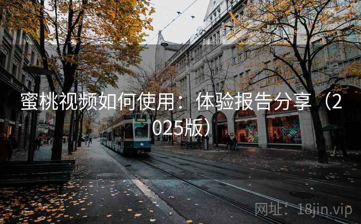 蜜桃视频如何使用:体验报告分享(2025版) 蜜桃视频如何使用:体验报告分享(2025版)