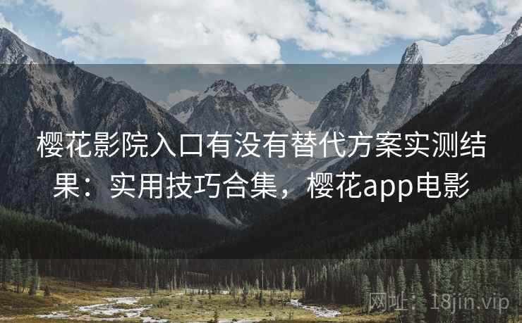 樱花影院入口有没有替代方案实测结果：实用技巧合集，樱花app电影