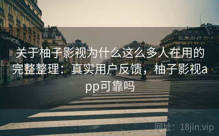 关于柚子影视为什么这么多人在用的完整整理:真实用户反馈,柚子影视app可靠吗 关于柚子影视为什么这么多人在用的完整整理:真实用户反馈,柚子影视app可靠吗