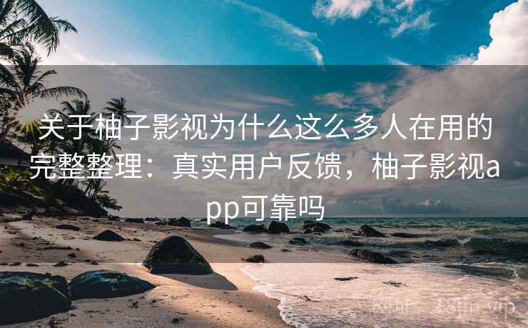 关于柚子影视为什么这么多人在用的完整整理:真实用户反馈,柚子影视app可靠吗 关于柚子影视为什么这么多人在用的完整整理:真实用户反馈,柚子影视app可靠吗