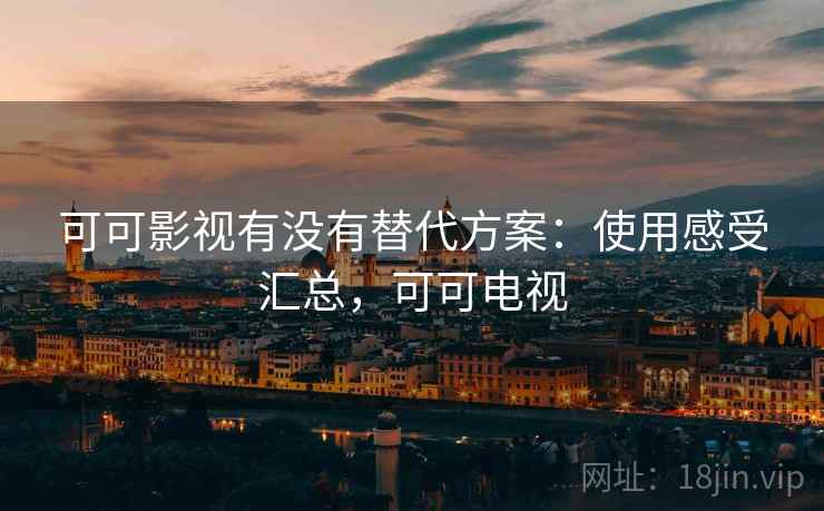 可可影视有没有替代方案:使用感受汇总,可可电视 可可影视有没有替代方案:使用感受汇总,可可电视