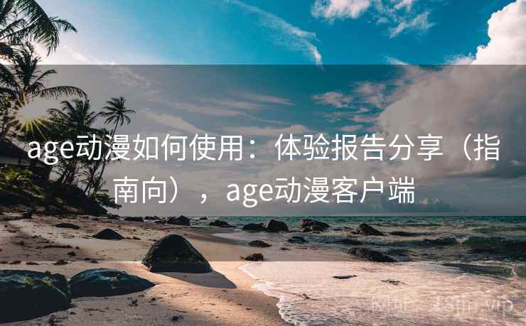age动漫如何使用:体验报告分享(指南向),age动漫客户端 age动漫如何使用:体验报告分享(指南向),age动漫客户端