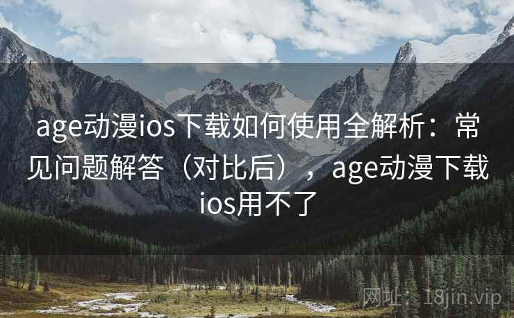 age动漫ios下载如何使用全解析:常见问题解答(对比后),age动漫下载ios用不了 age动漫ios下载如何使用全解析:常见问题解答(对比后),age动漫下载ios用不了