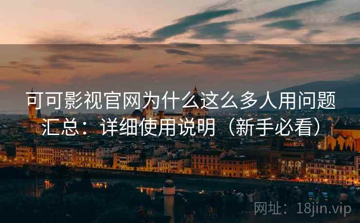 可可影视官网为什么这么多人用问题汇总：详细使用说明（新手必看）
