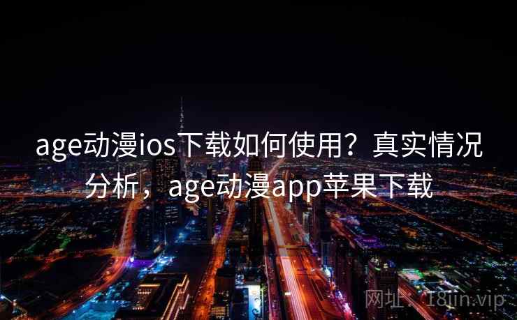 age动漫ios下载如何使用?真实情况分析,age动漫app苹果下载 age动漫ios下载如何使用?真实情况分析,age动漫app苹果下载