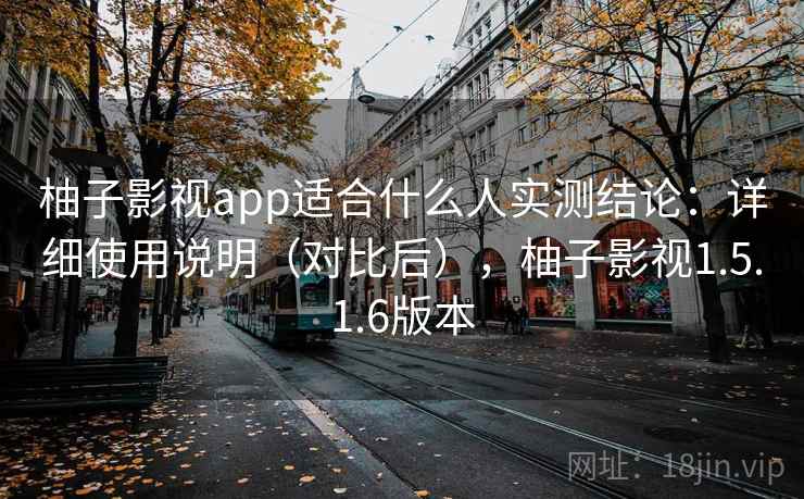 柚子影视app适合什么人实测结论:详细使用说明(对比后),柚子影视1.5.1.6版本 柚子影视app适合什么人实测结论:详细使用说明(对比后),柚子影视1.5.1.6版本
