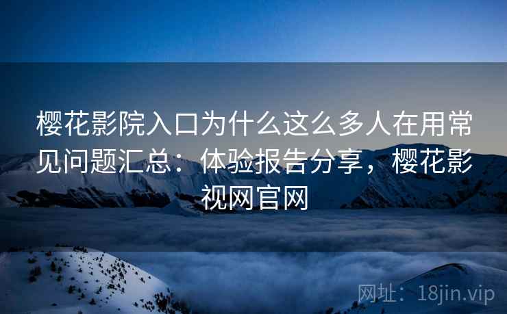 樱花影院入口为什么这么多人在用常见问题汇总:体验报告分享,樱花影视网官网 樱花影院入口为什么这么多人在用常见问题汇总:体验报告分享,樱花影视网官网