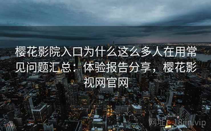 樱花影院入口为什么这么多人在用常见问题汇总:体验报告分享,樱花影视网官网 樱花影院入口为什么这么多人在用常见问题汇总:体验报告分享,樱花影视网官网