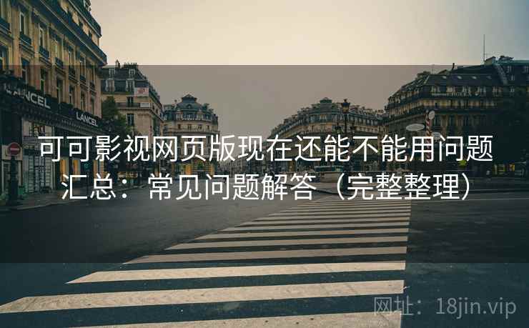 可可影视网页版现在还能不能用问题汇总:常见问题解答(完整整理) 可可影视网页版现在还能不能用问题汇总:常见问题解答(完整整理)